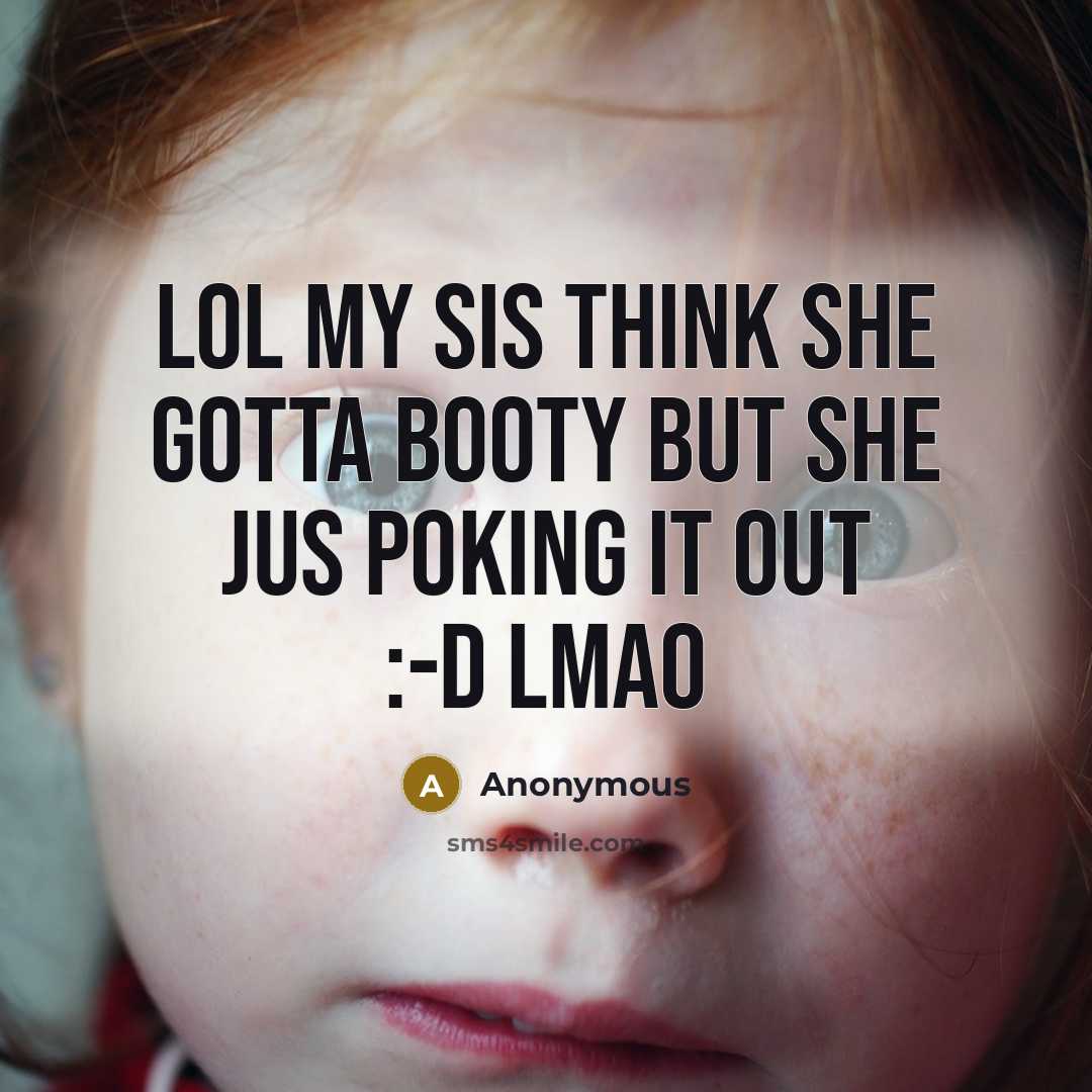 “Lol my sis think she gotta booty but she jus poking it out :-D lmao” quote by Anonymous
