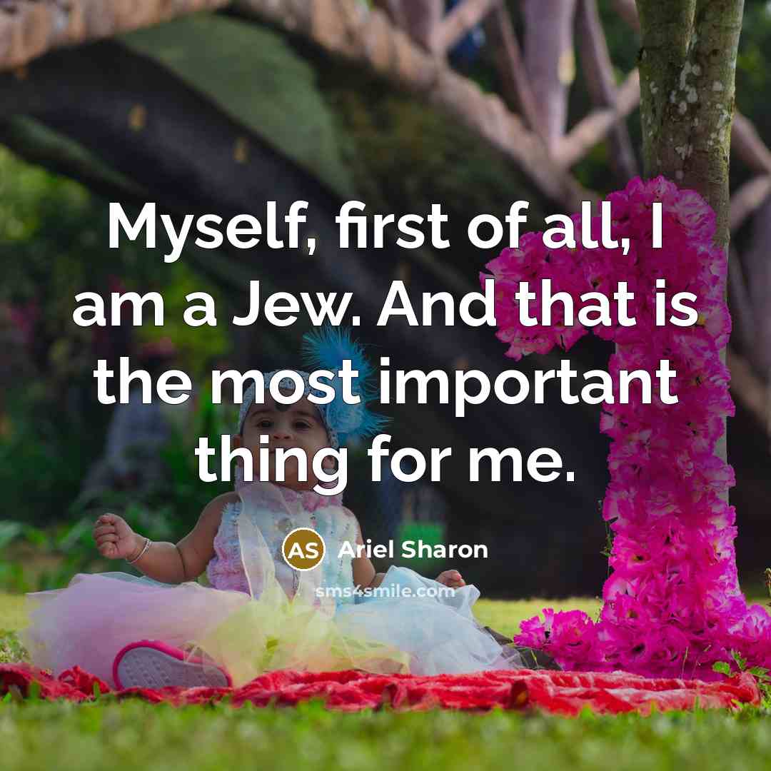 “Myself, first of all, I am a Jew. And that…” quote by Ariel Sharon