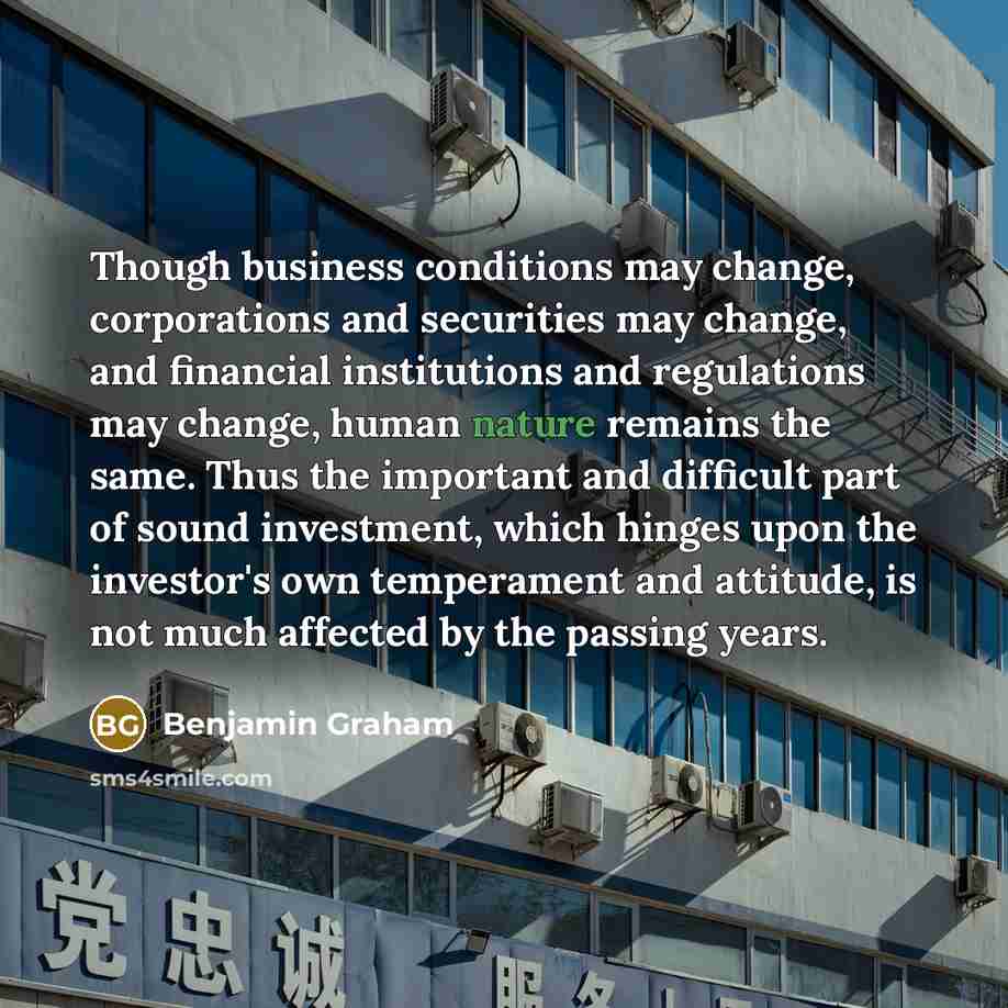 “Though business conditions may change, corporations and securities may change,…” quote by Benjamin Graham