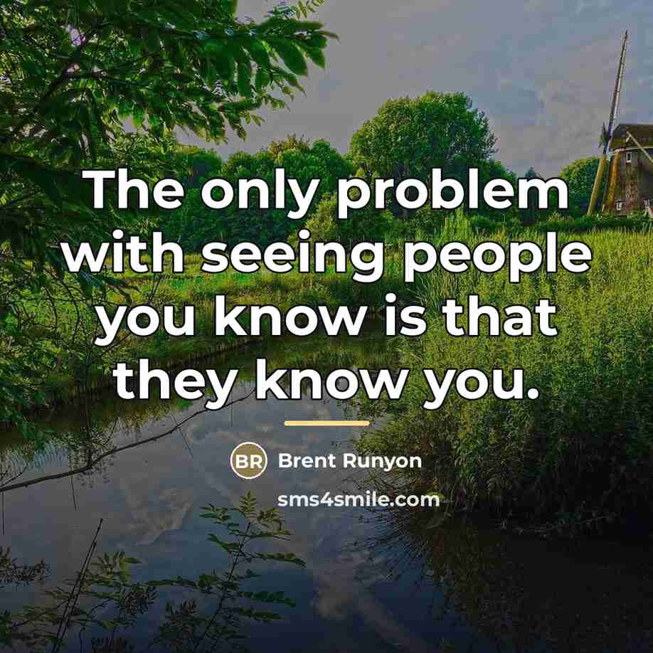 “The only problem with seeing people you know is that…” quote by Brent Runyon