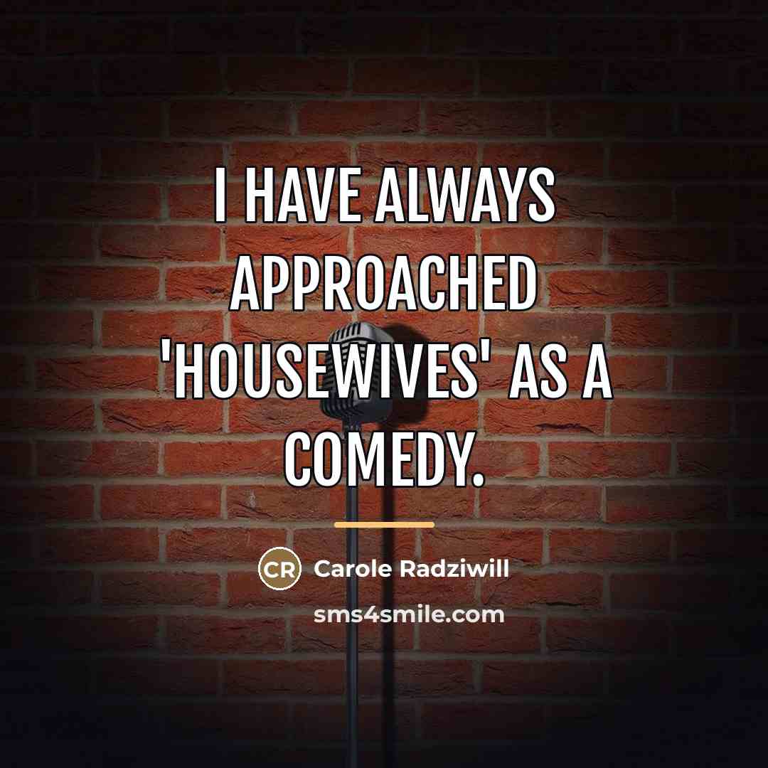 “I have always approached 'Housewives' as a comedy.…” quote by Carole Radziwill