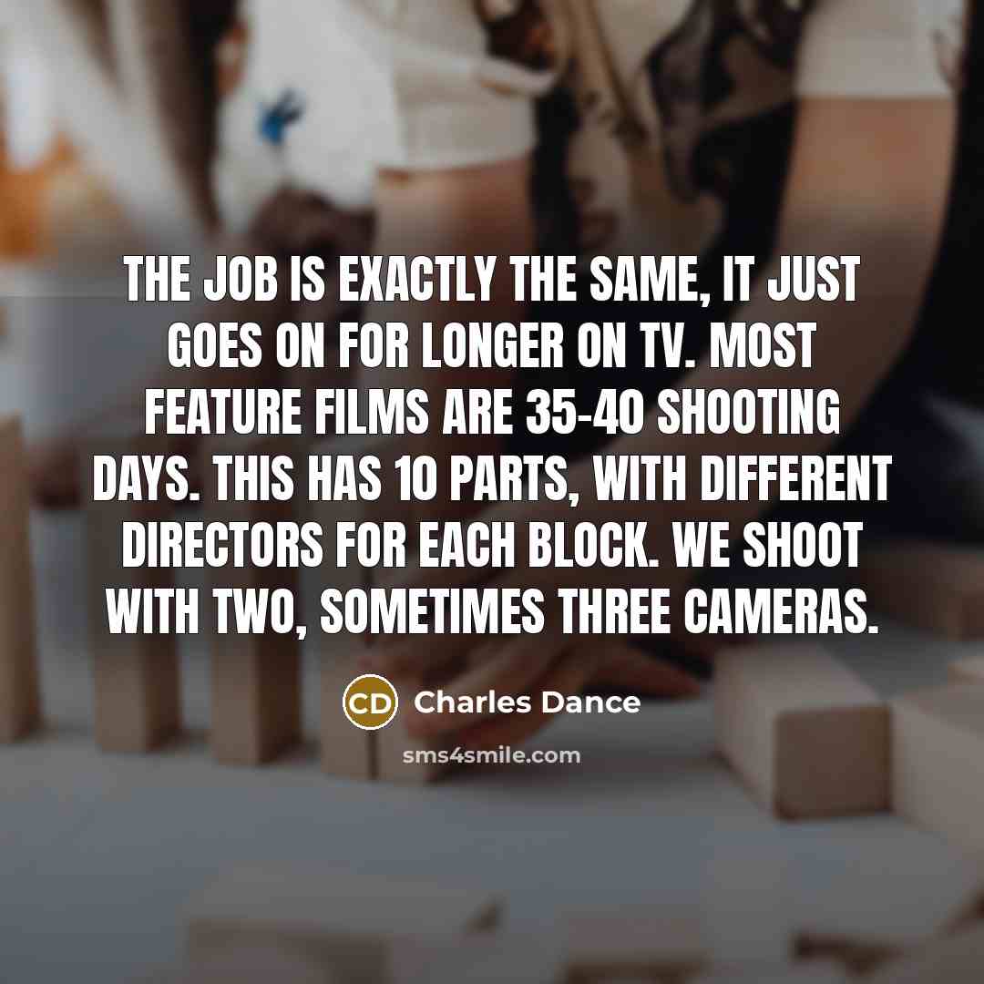 “The job is exactly the same, it just goes on…” quote by Charles Dance