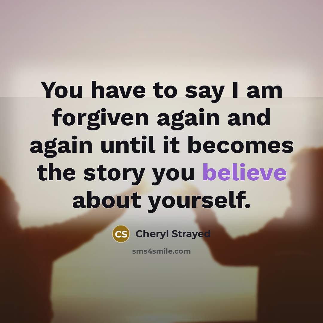 “You have to say I am forgiven again and again…” quote by Cheryl Strayed