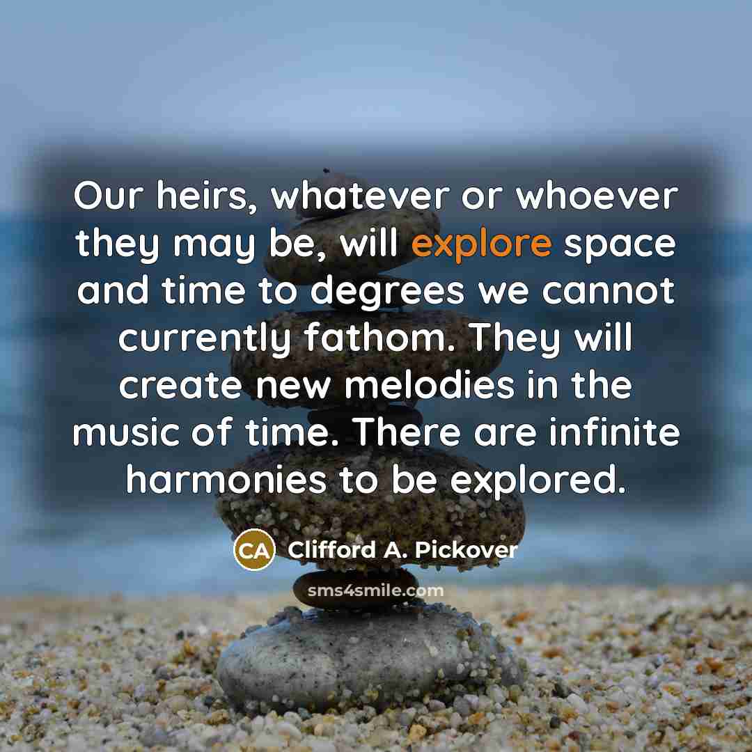 “Our heirs, whatever or whoever they may be, will explore…” quote by Clifford A. Pickover