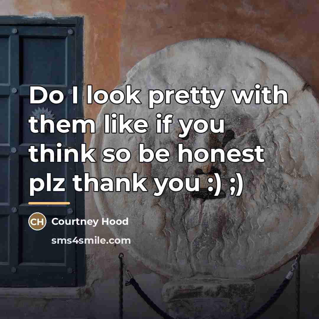 “Do I look pretty with them like if you think…” quote by Courtney Hood