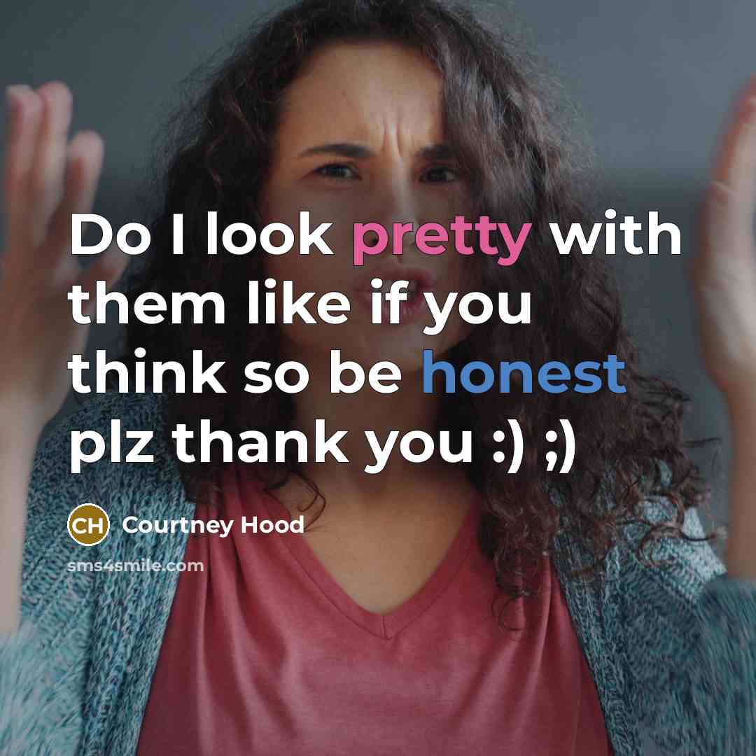 “Do I look pretty with them like if you think so be honest plz thank you :) ;)” quote by Courtney Hood