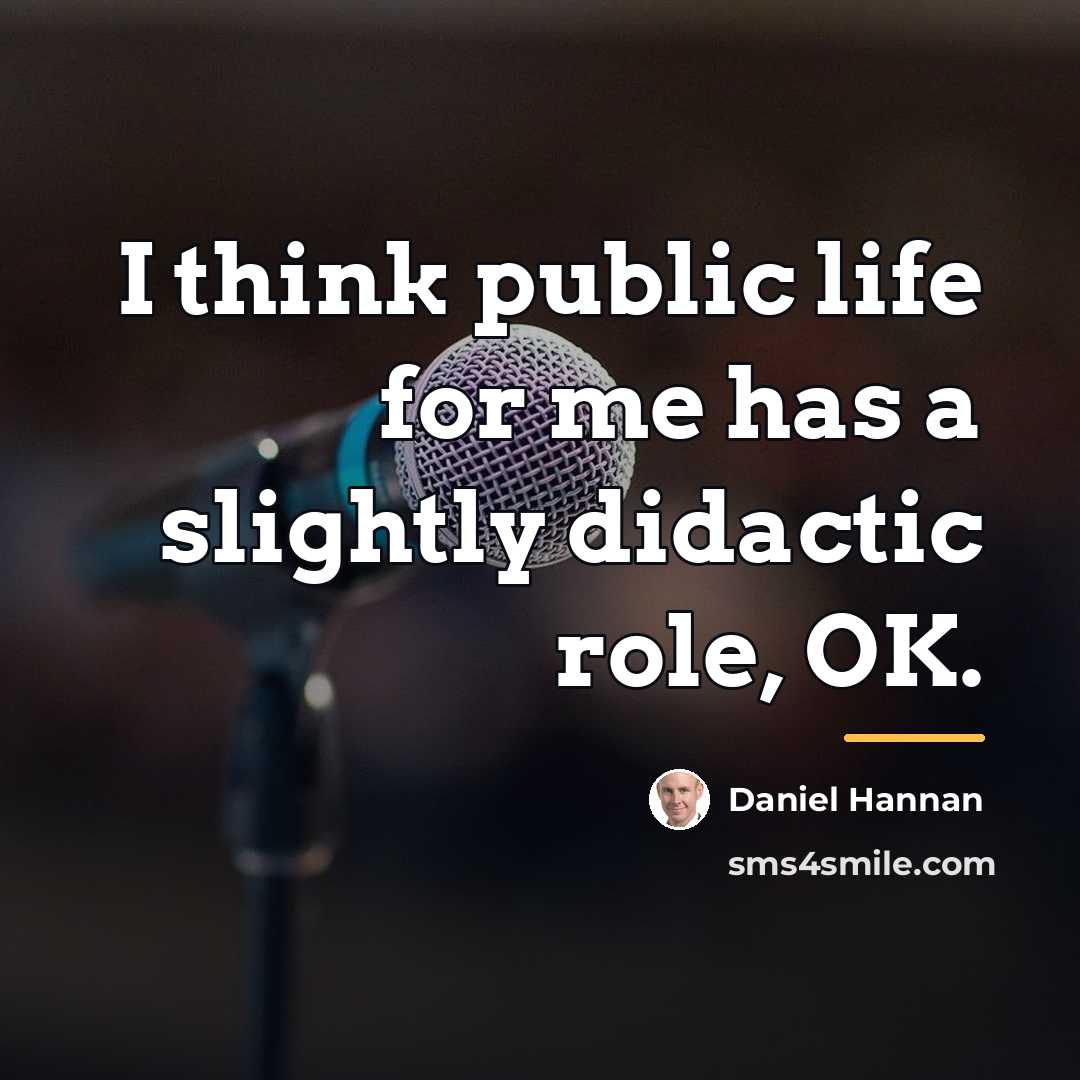 “I think public life for me has a slightly didactic…” quote by Daniel Hannan