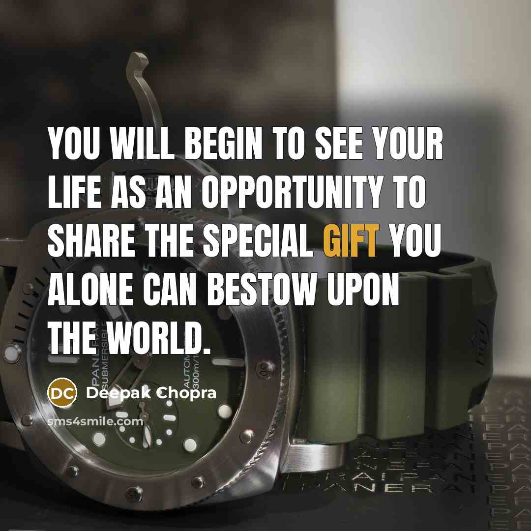 “You will begin to see your life as an opportunity to share the special gift you alone can bestow upon the world.” quote by Deepak Chopra