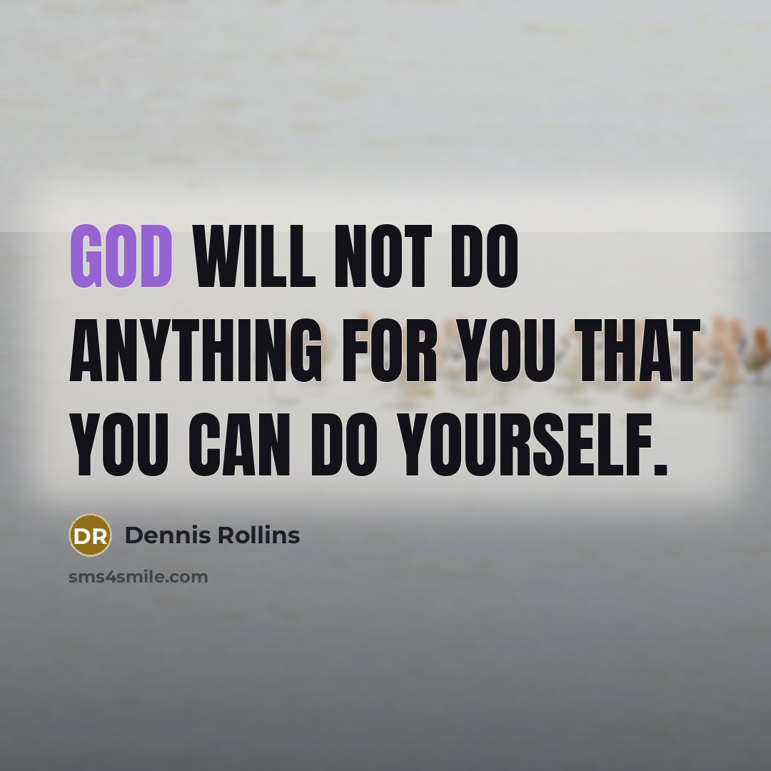 “God will not do anything for you that you can…” quote by Dennis Rollins