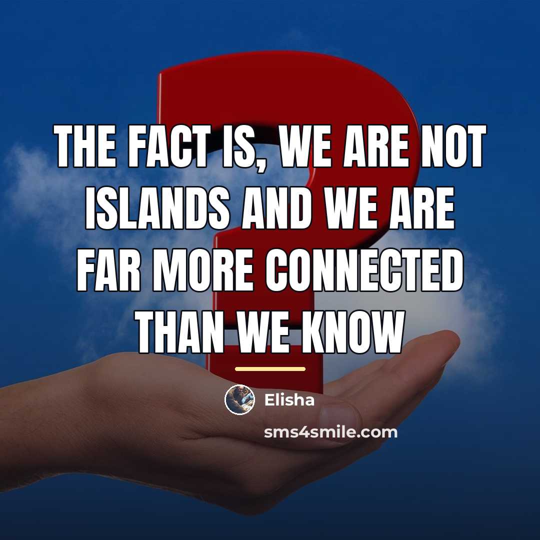 “The fact is, we are not islands and we are…” quote by Anonymous