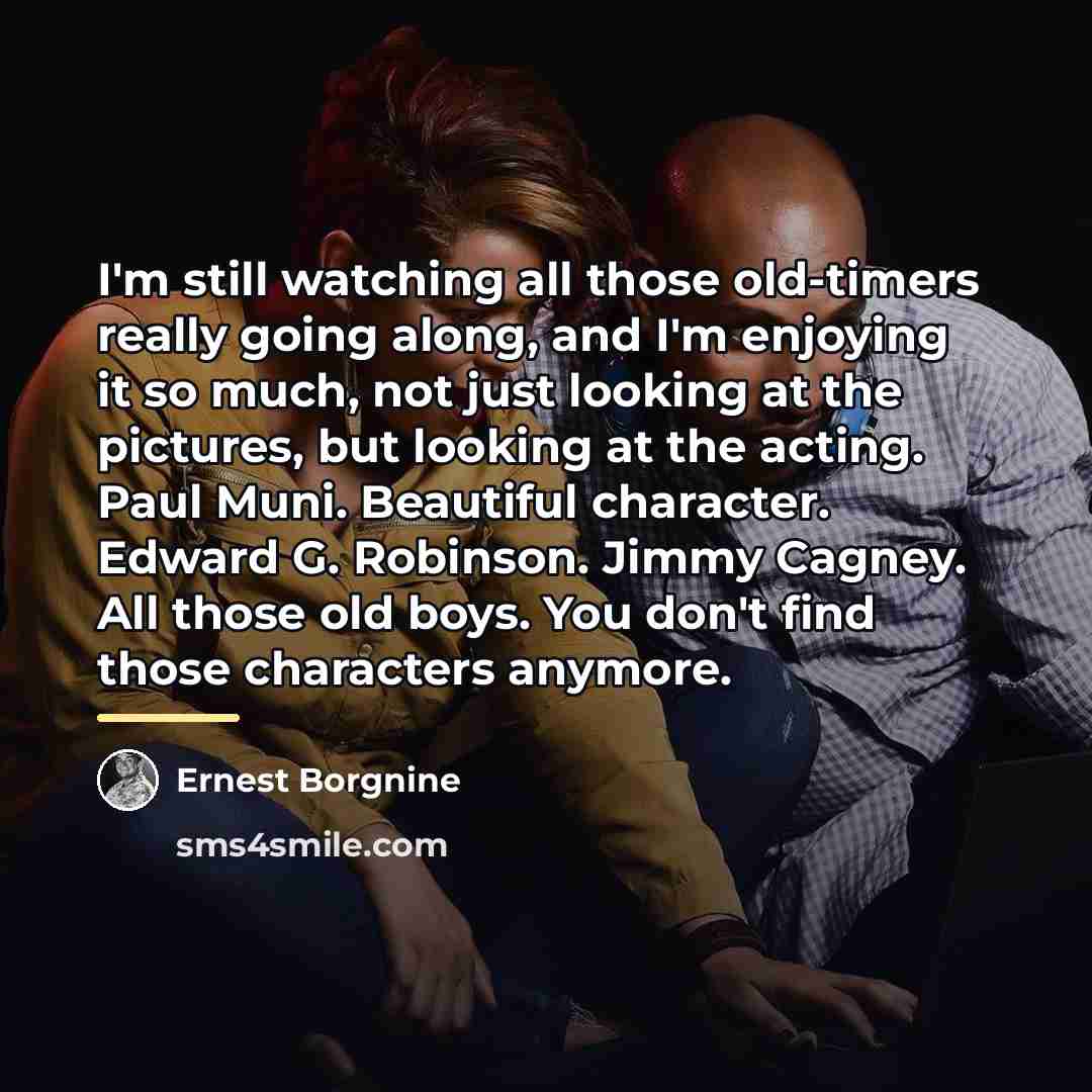 “I'm still watching all those old-timers really going along, and…” quote by Ernest Borgnine