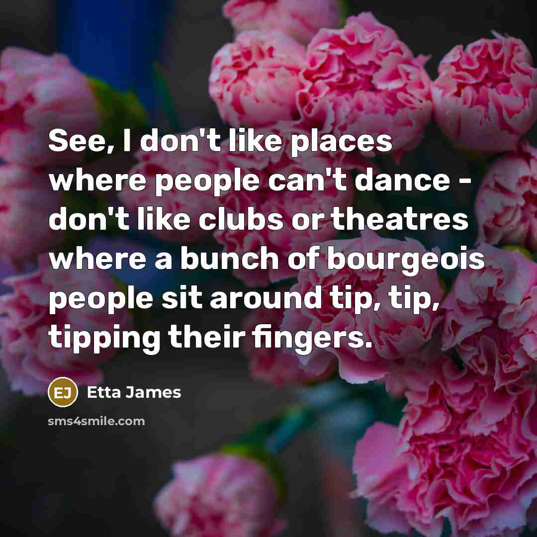 “See, I don't like places where people can't dance -…” quote by Etta James