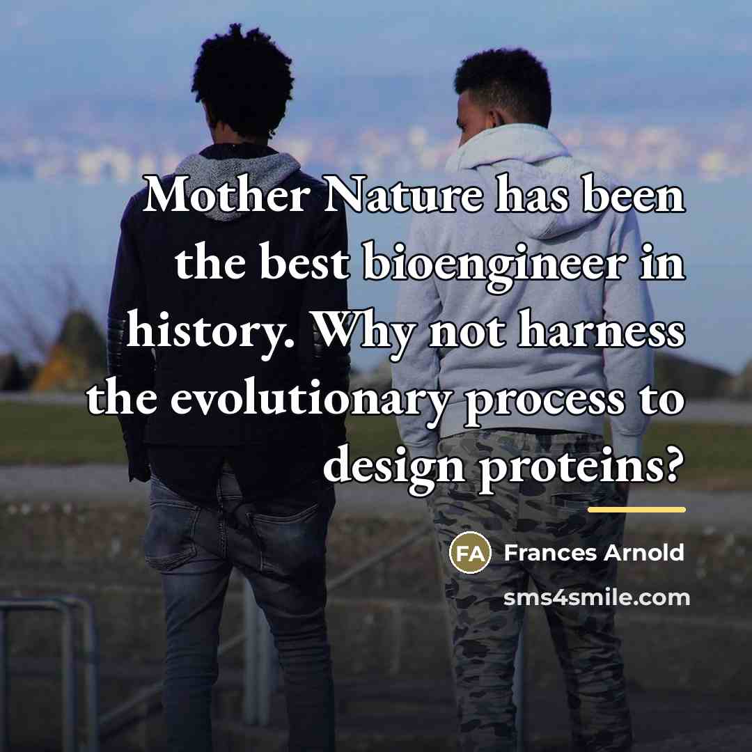 “Mother Nature has been the best bioengineer in history. Why…” quote by Frances Arnold