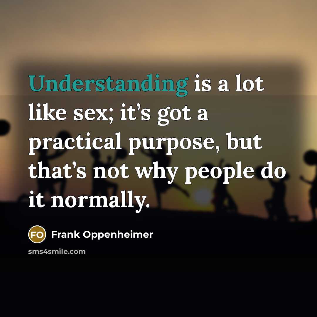 “Understanding is a lot like sex; it’s got a practical…” quote by Frank Oppenheimer