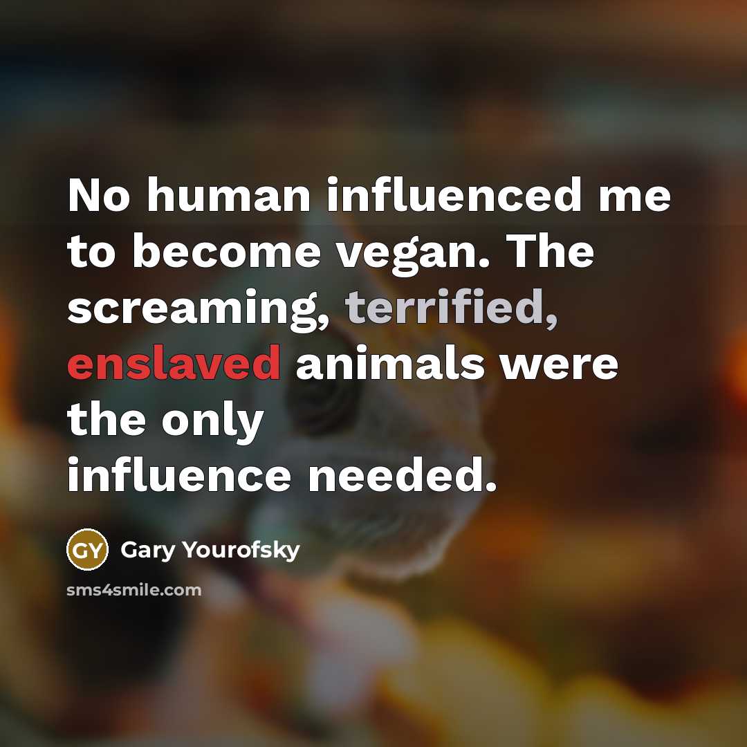 “No human influenced me to become vegan. The screaming, terrified,…” quote by Gary Yourofsky