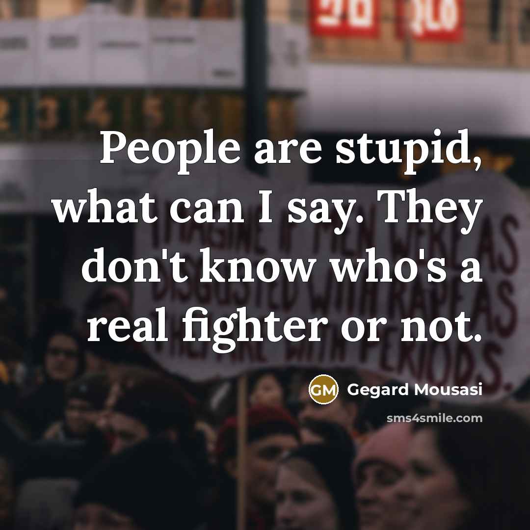 “People are stupid, what can I say. They don't know…” quote by Gegard Mousasi
