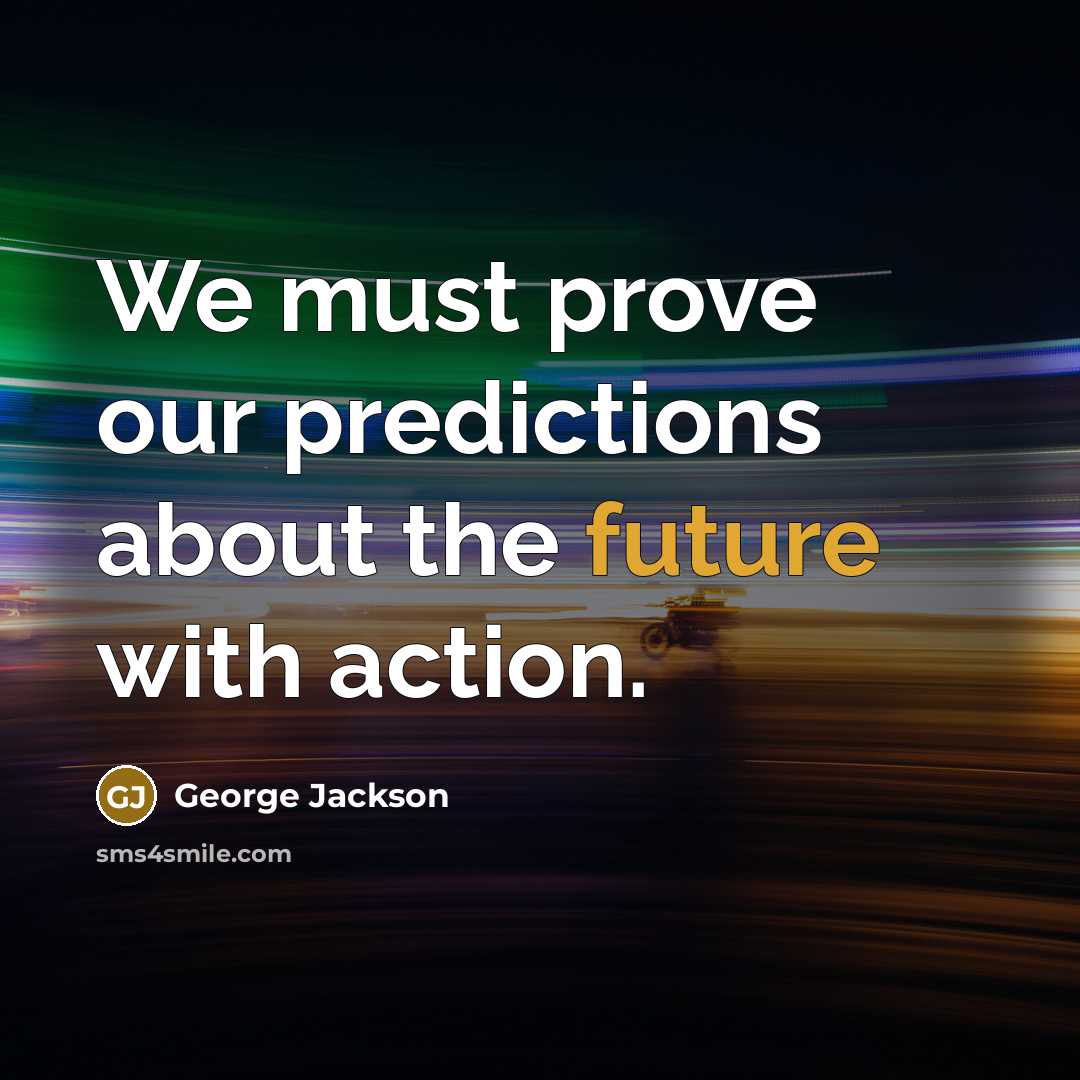 “We must prove our predictions about the future with action.…” quote by George Jackson