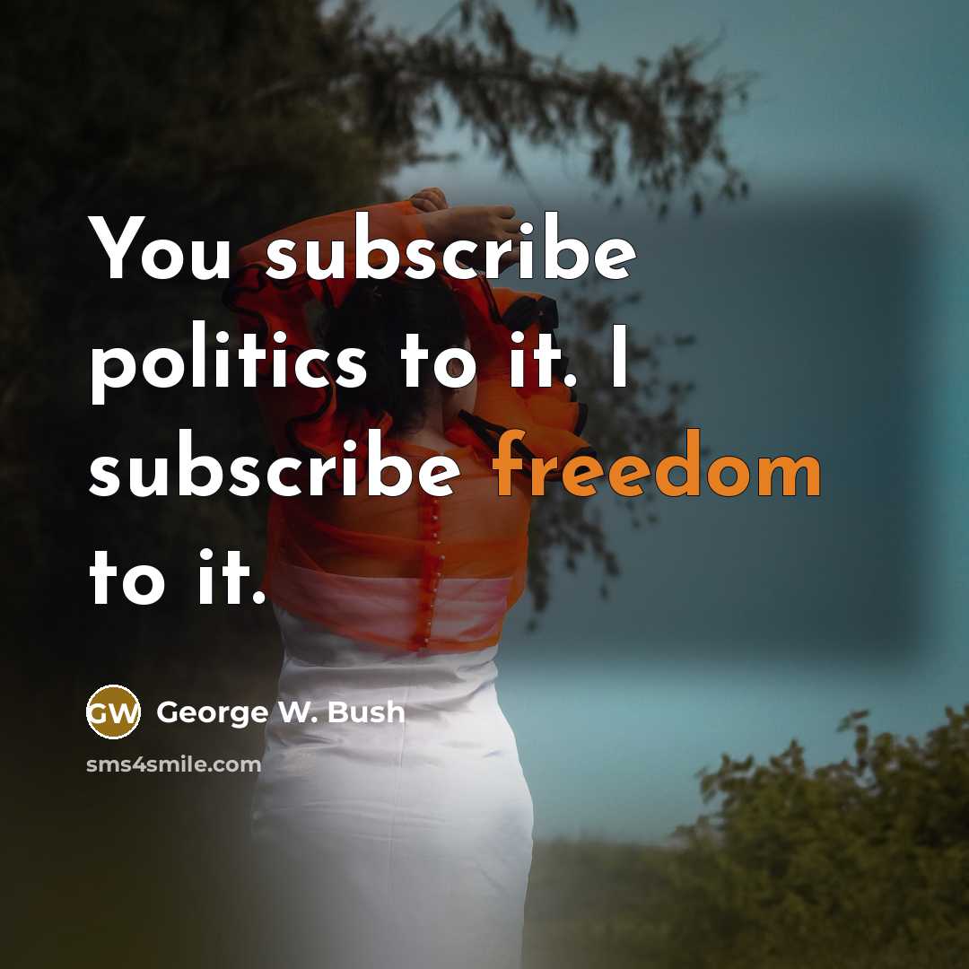 “You subscribe politics to it. I subscribe freedom to it.…” quote by George W. Bush