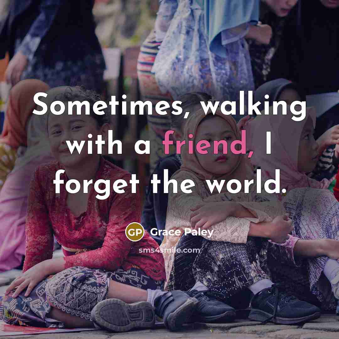 “Sometimes, walking with a friend, I forget the world.…” quote by Grace Paley