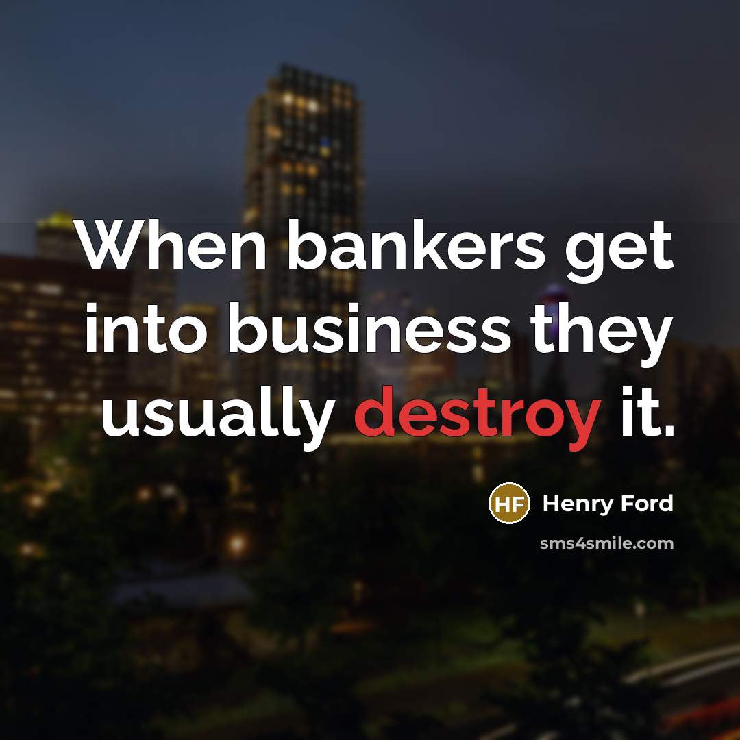“When bankers get into business they usually destroy it.…” quote by Henry Ford