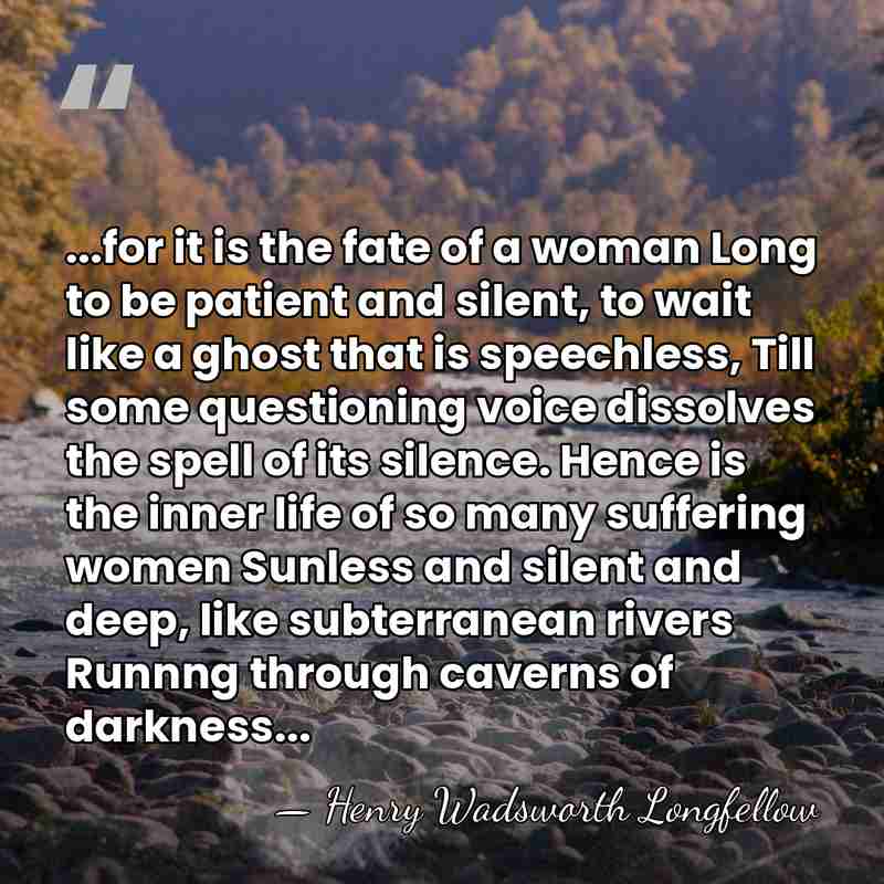 ...for it is the fate of a woman Long to be patient&hellip; - Henry Wadsworth Longfellow