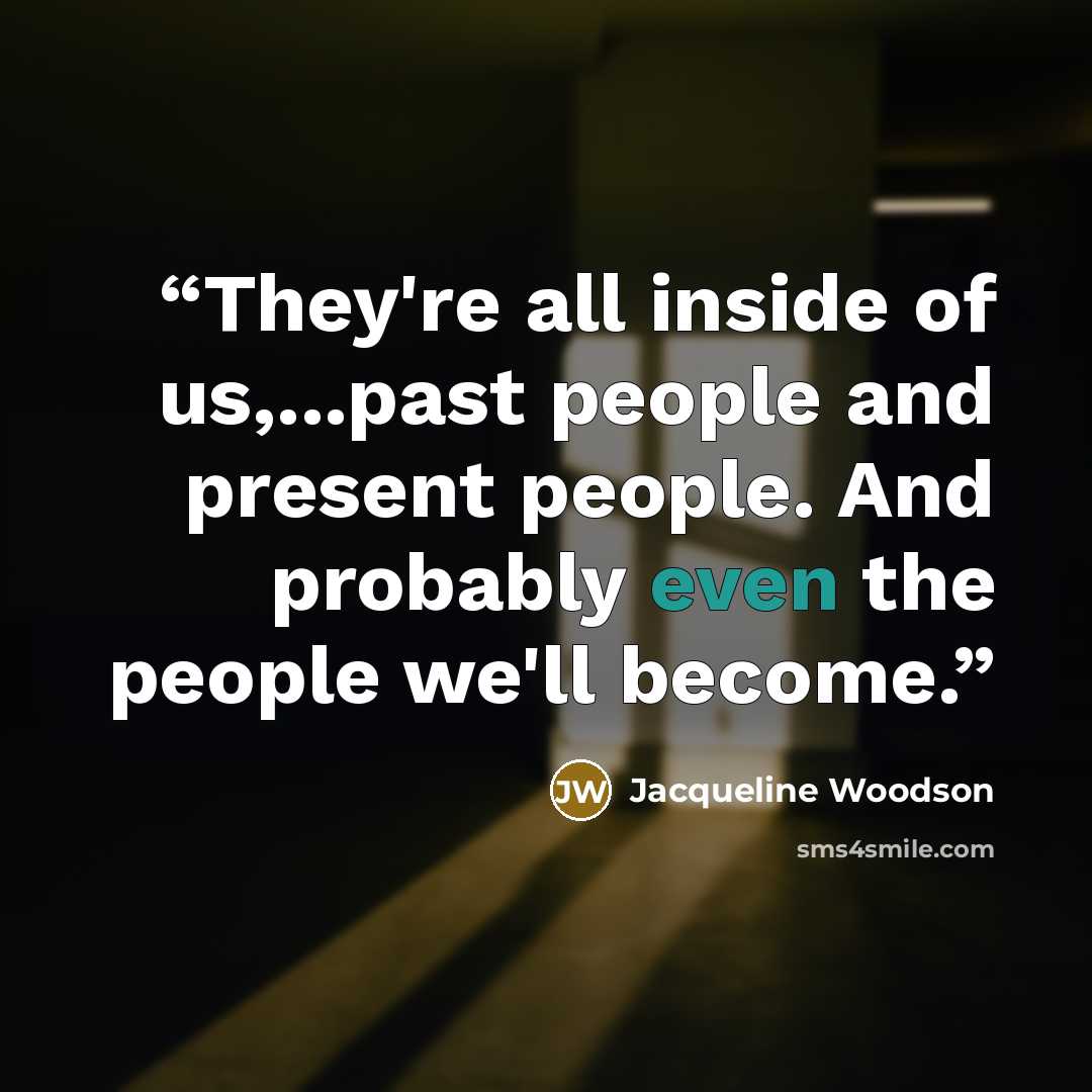 “They're all inside of us,...past people and present people. And probably even the people we'll become.” quote by Jacqueline Woodson