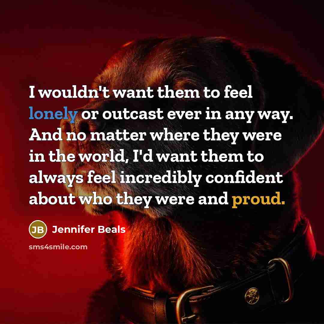 “I wouldn't want them to feel lonely or outcast ever…” quote by Jennifer Beals