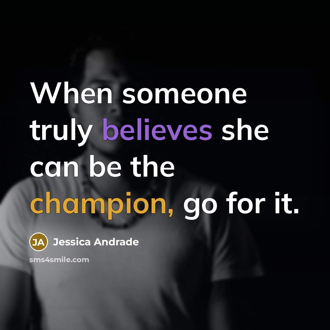 “When someone truly believes she can be the champion, go for it.” quote by Jessica Andrade