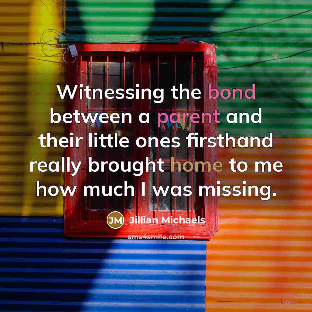 “Witnessing the bond between a parent and their little ones…” quote by Jillian Michaels