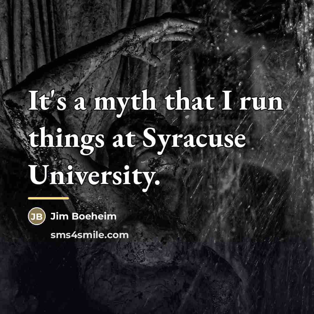 “It's a myth that I run things at Syracuse University.…” quote by Jim Boeheim