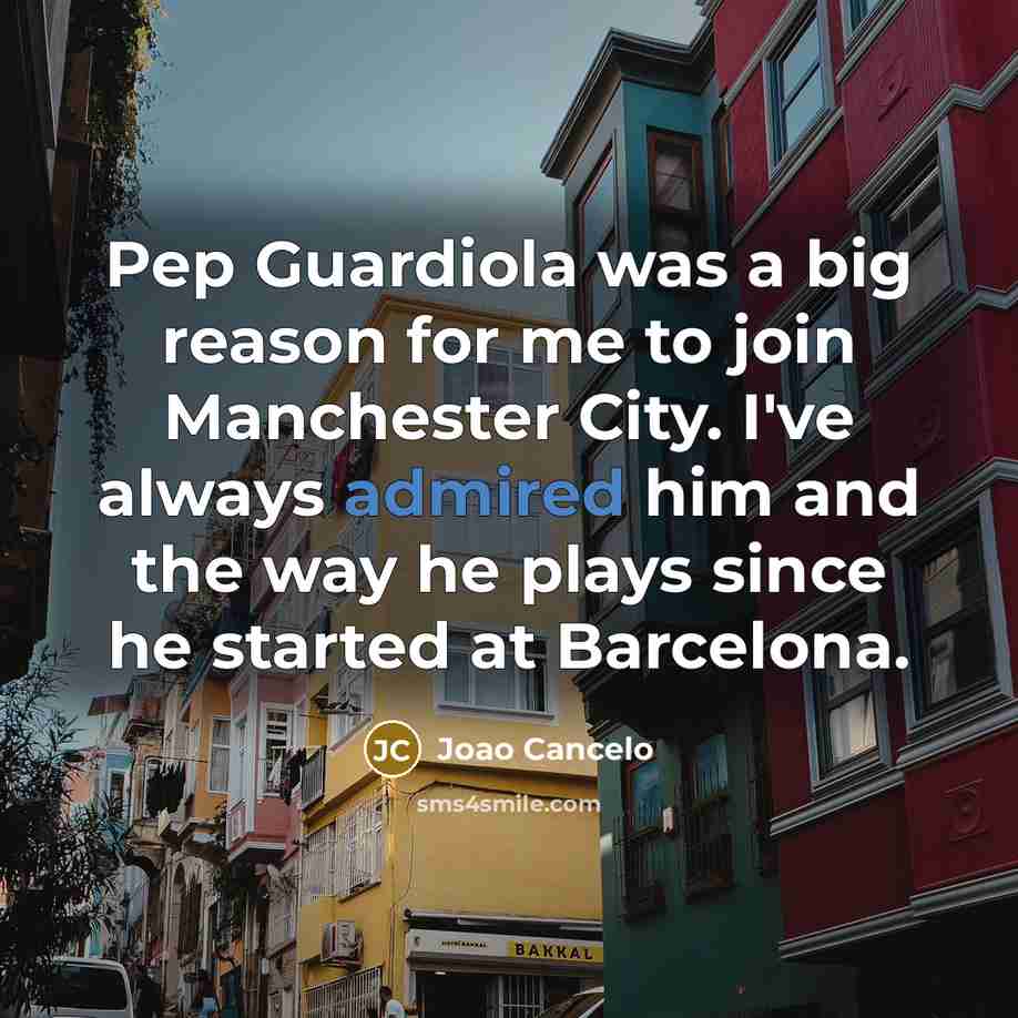 “Pep Guardiola was a big reason for me to join Manchester City. I've always admired him and the way he plays since he started at Barcelona.” quote by Joao Cancelo