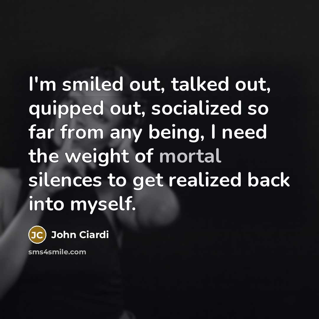 “I'm smiled out, talked out, quipped out, socialized so far…” quote by John Ciardi
