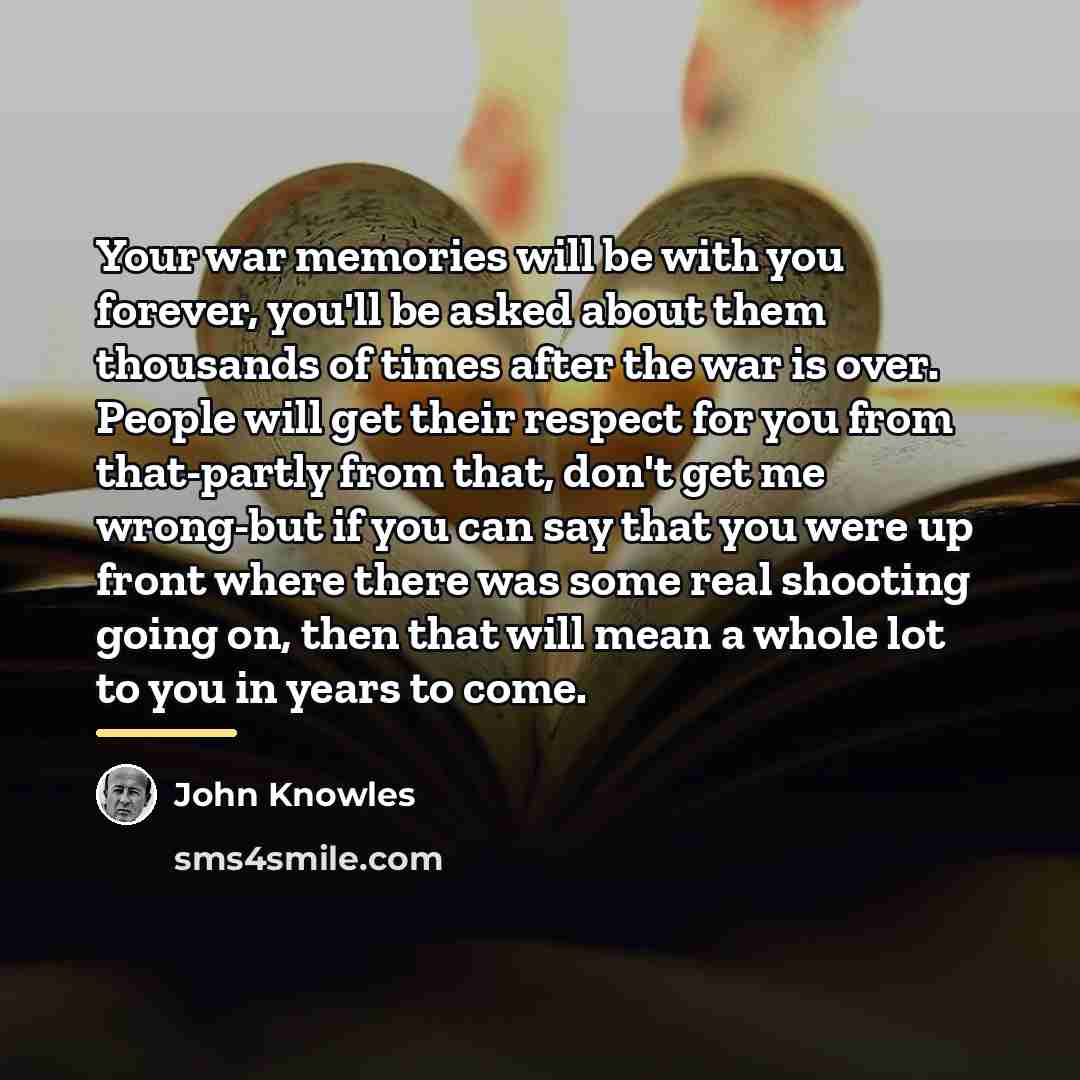 “Your war memories will be with you forever, you'll be…” quote by John Knowles