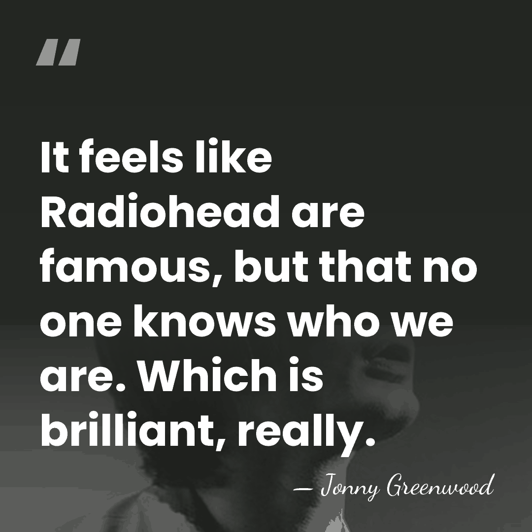 It feels like Radiohead are famous, but that no one knows who&hellip; - Jonny Greenwood