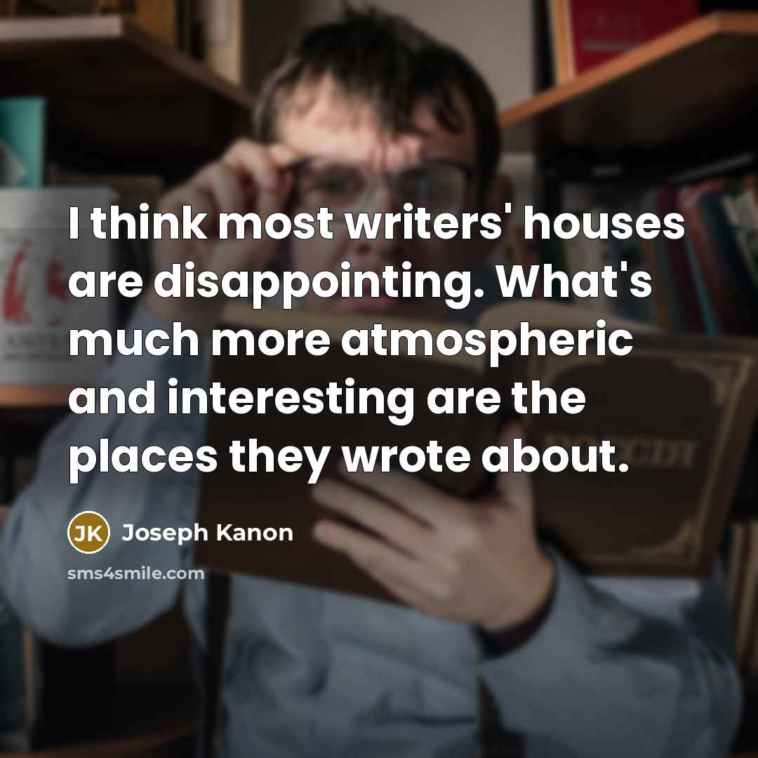 “I think most writers' houses are disappointing. What's much more…” quote by Joseph Kanon