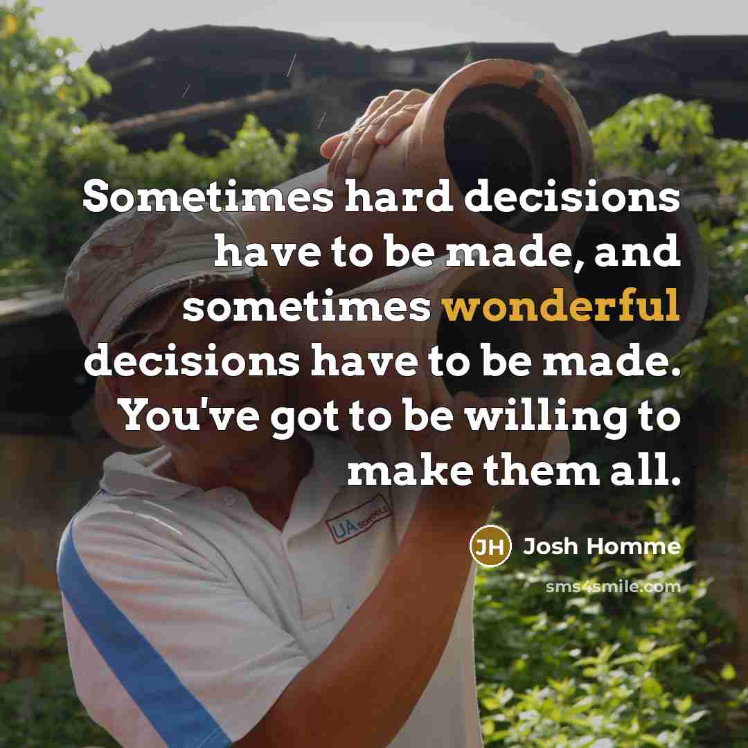 “Sometimes hard decisions have to be made, and sometimes wonderful decisions have to be made. You've got to be willing to make them all.” quote by Josh Homme