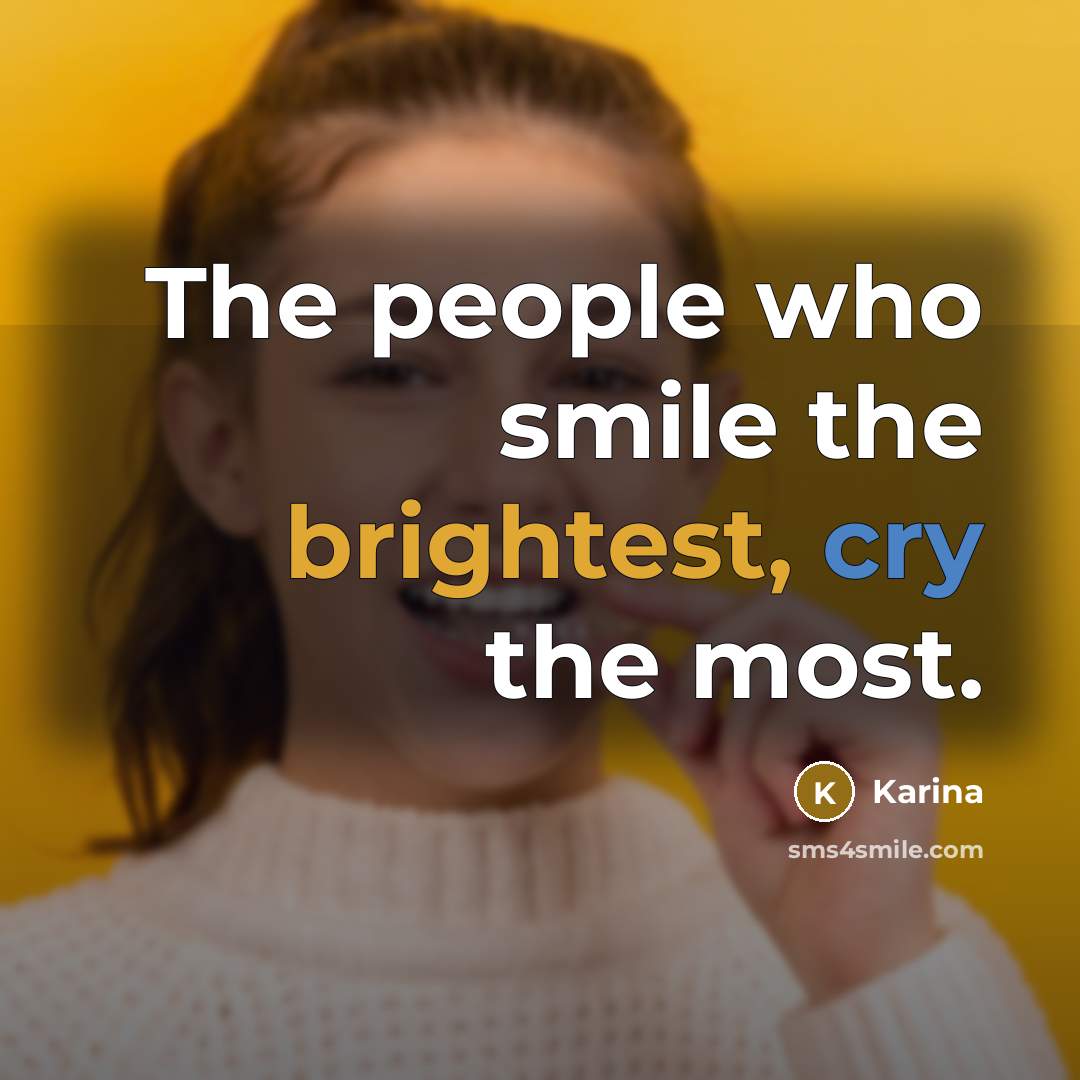 “The people who smile the brightest, cry the most.” quote by Karina