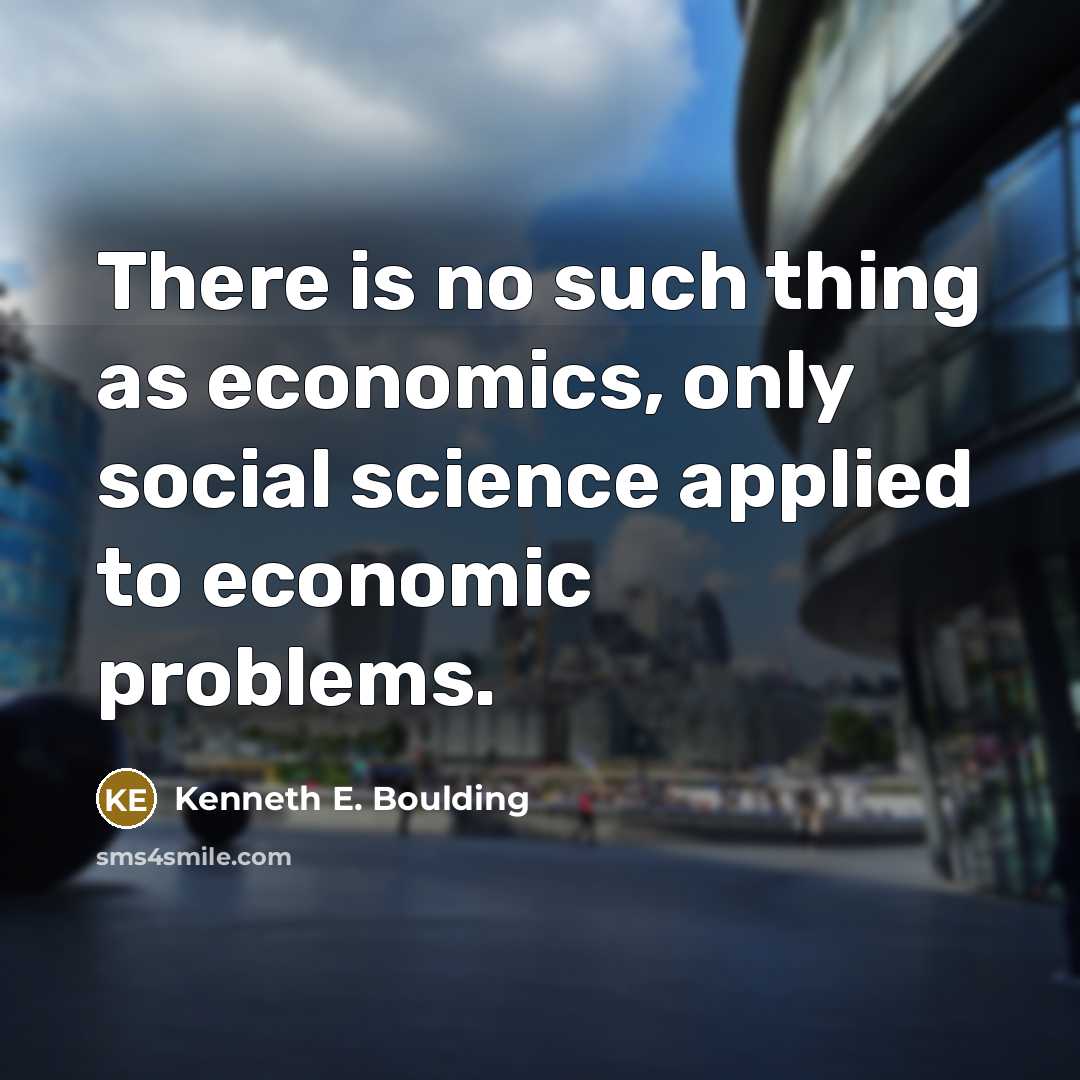 “There is no such thing as economics, only social science…” quote by Kenneth E. Boulding