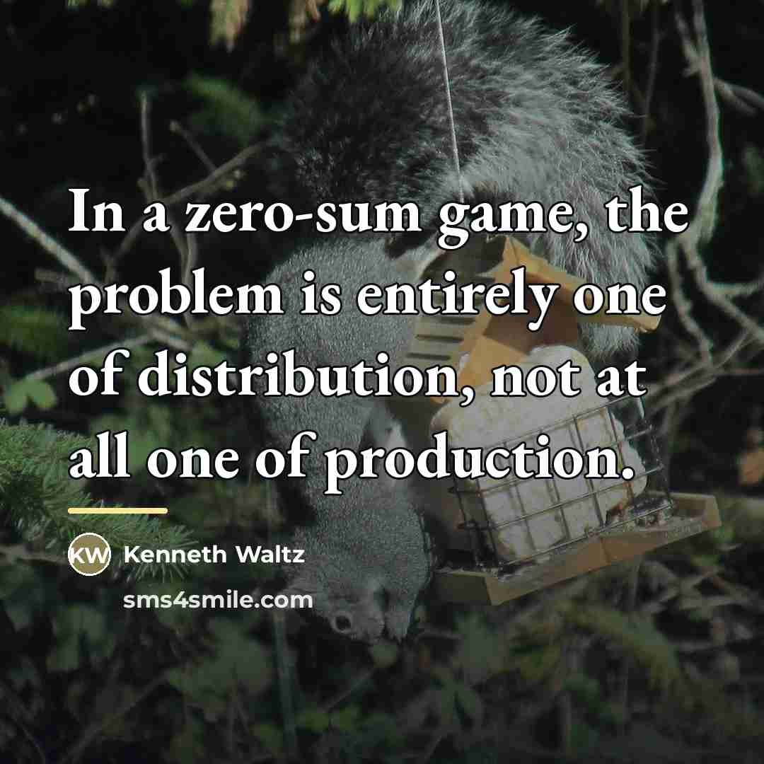 “In a zero-sum game, the problem is entirely one of…” quote by Kenneth Waltz