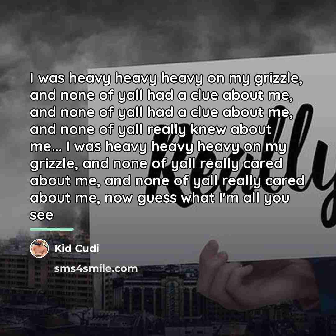 “I was heavy heavy heavy on my grizzle, and none…” quote by Kid Cudi