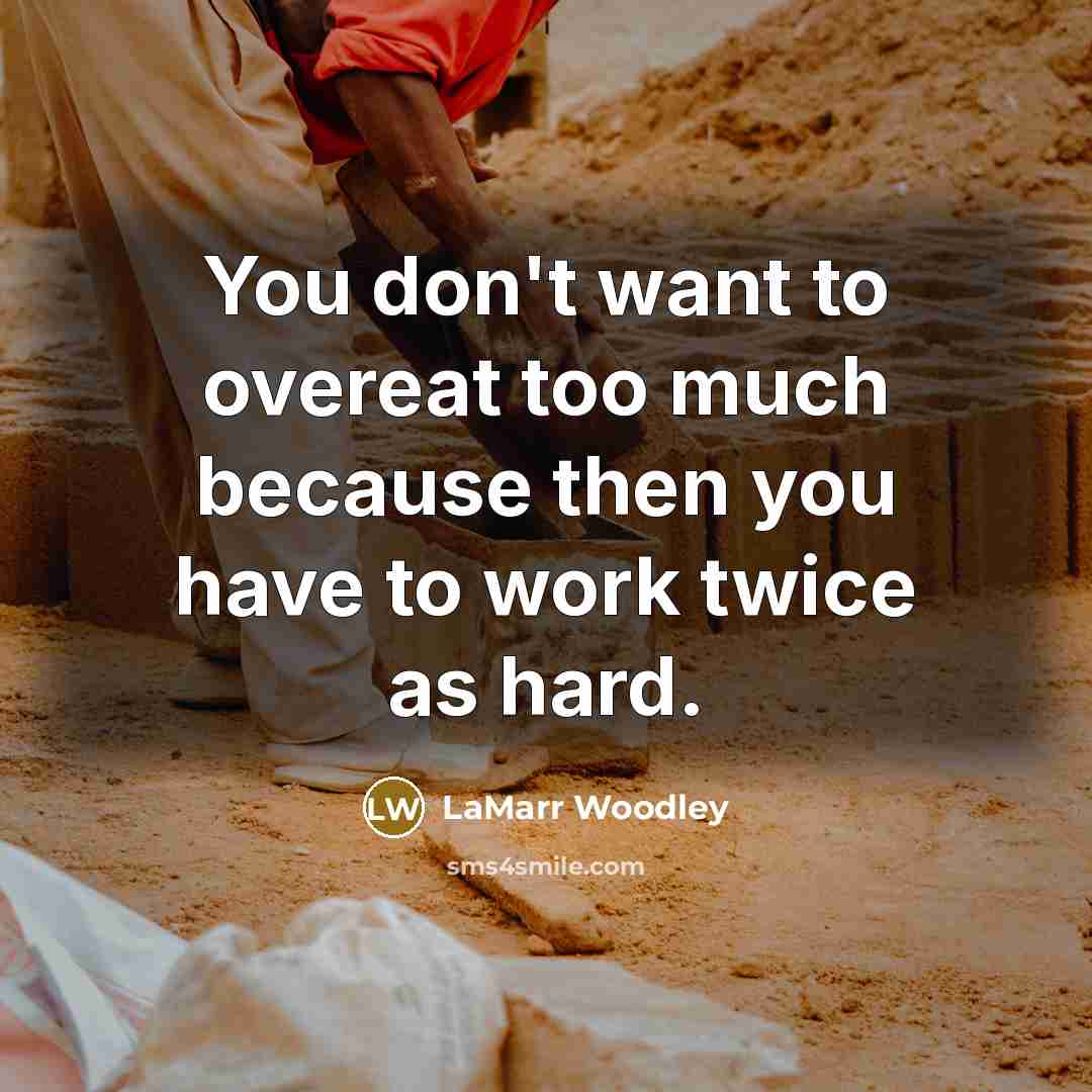 “You don't want to overeat too much because then you…” quote by LaMarr Woodley