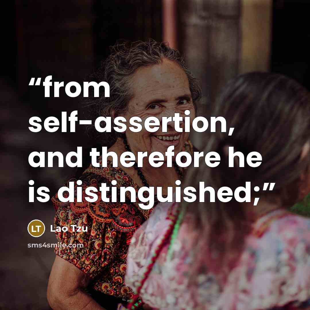 “from self-assertion, and therefore he is distinguished;” quote by Lao Tzu