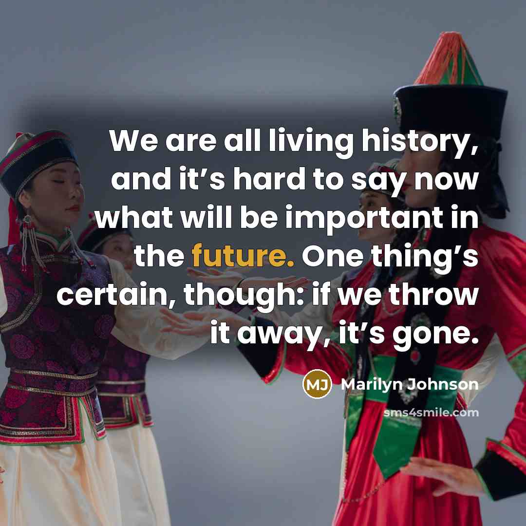 “We are all living history, and it’s hard to say…” quote by Marilyn Johnson