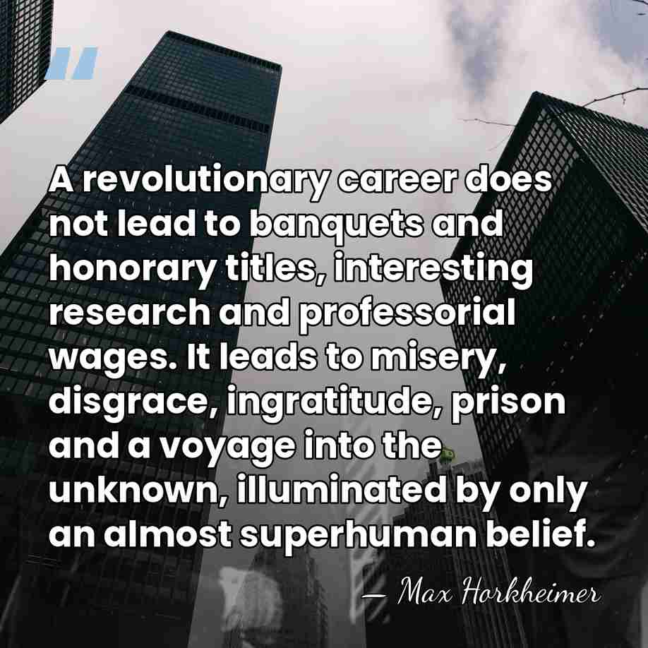 A revolutionary career does not lead to banquets and honorary titles, interesting&hellip; - Max Horkheimer