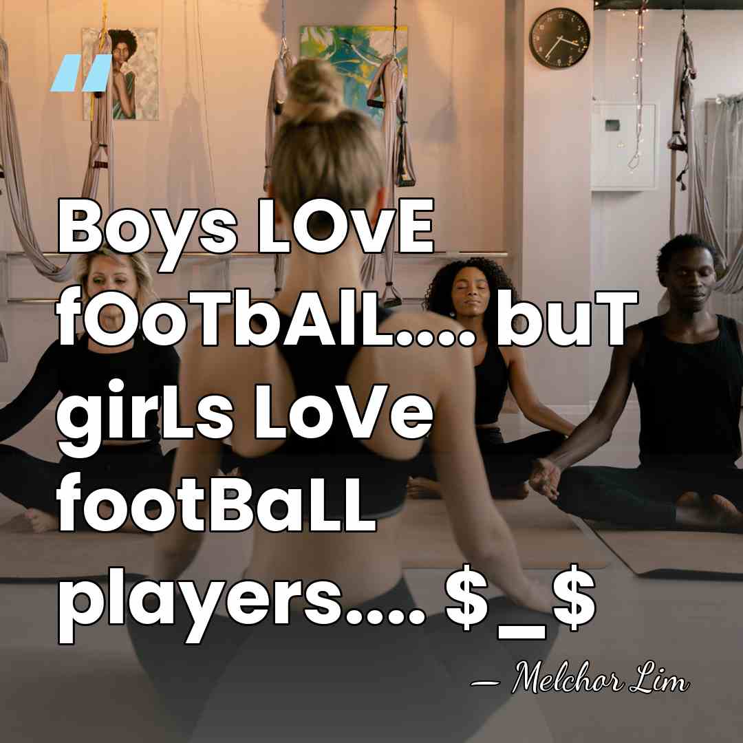 Boys LOvE fOoTbAlL.... buT girLs LoVe footBaLL players.... $_$ - Melchor Lim