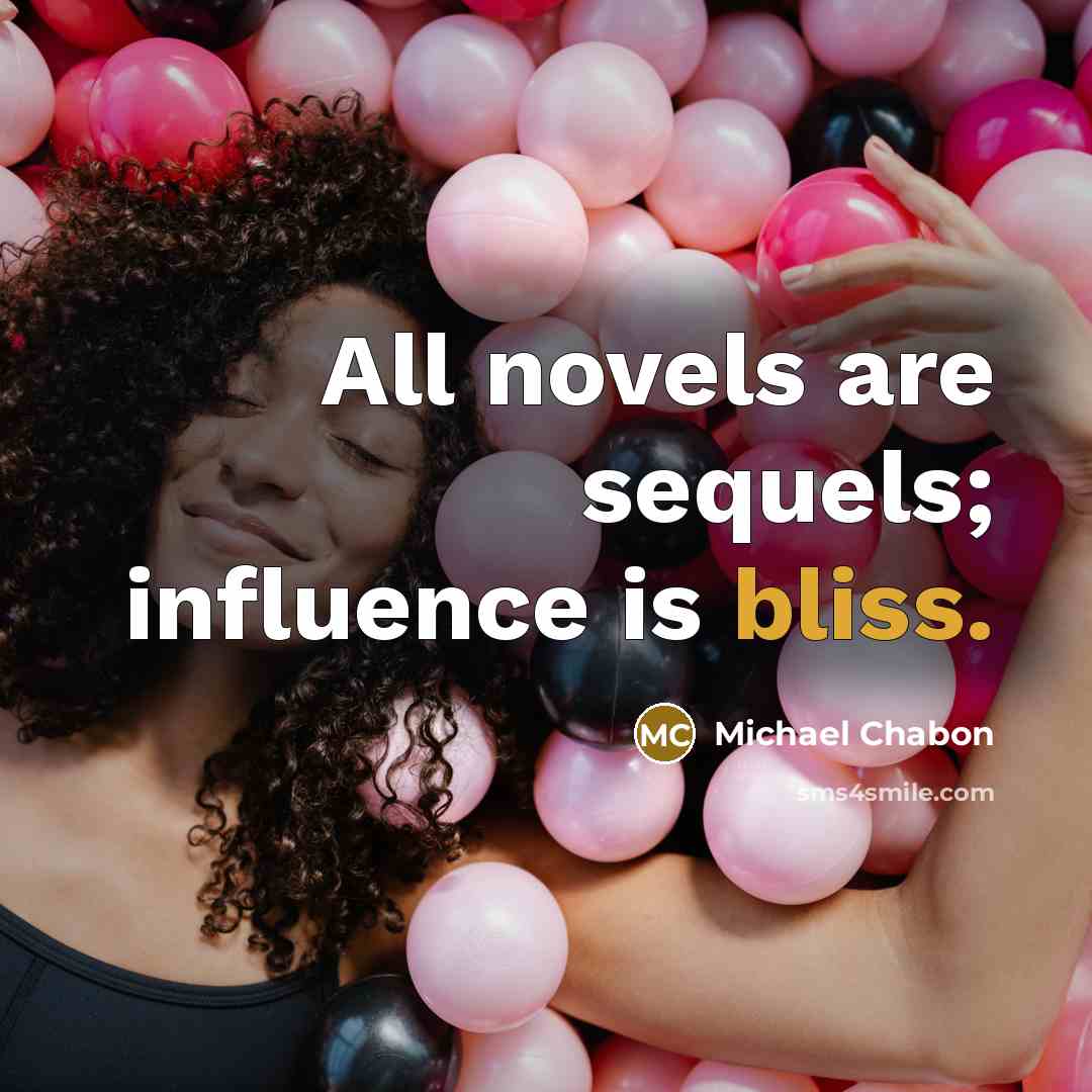 “All novels are sequels; influence is bliss.…” quote by Michael Chabon