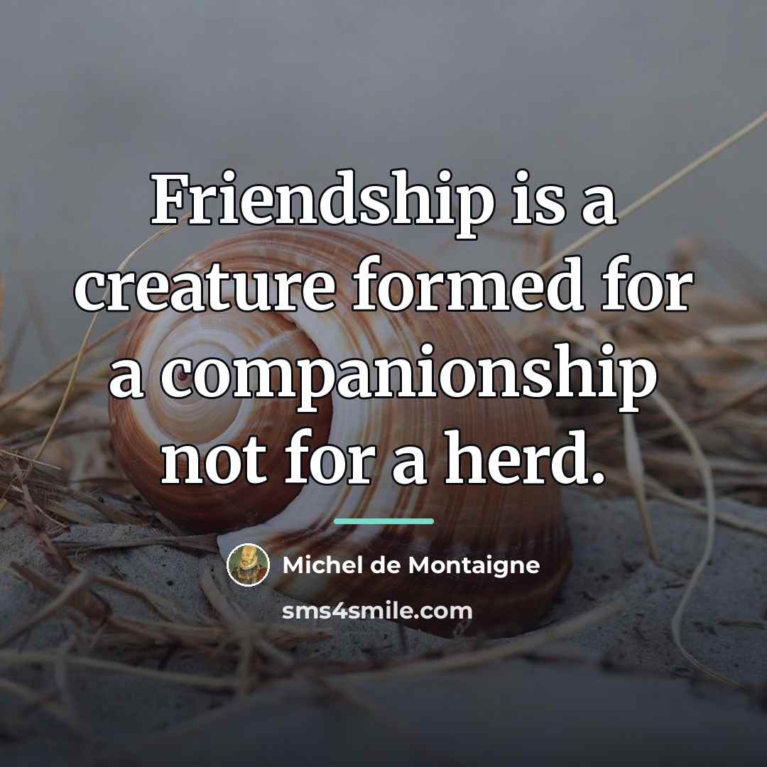 “Friendship is a creature formed for a companionship not for…” quote by Michel de Montaigne
