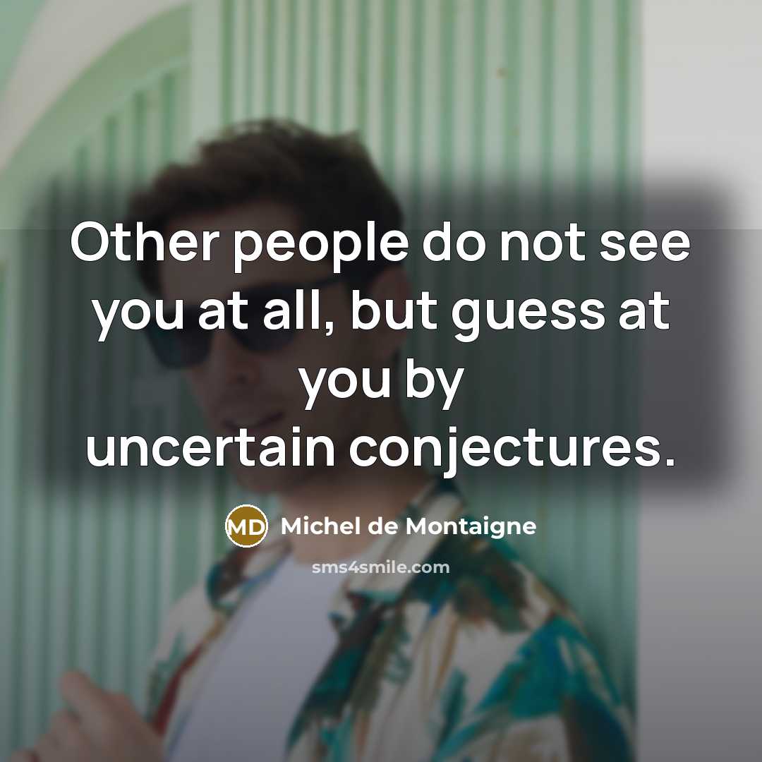 “Other people do not see you at all, but guess…” quote by Michel de Montaigne