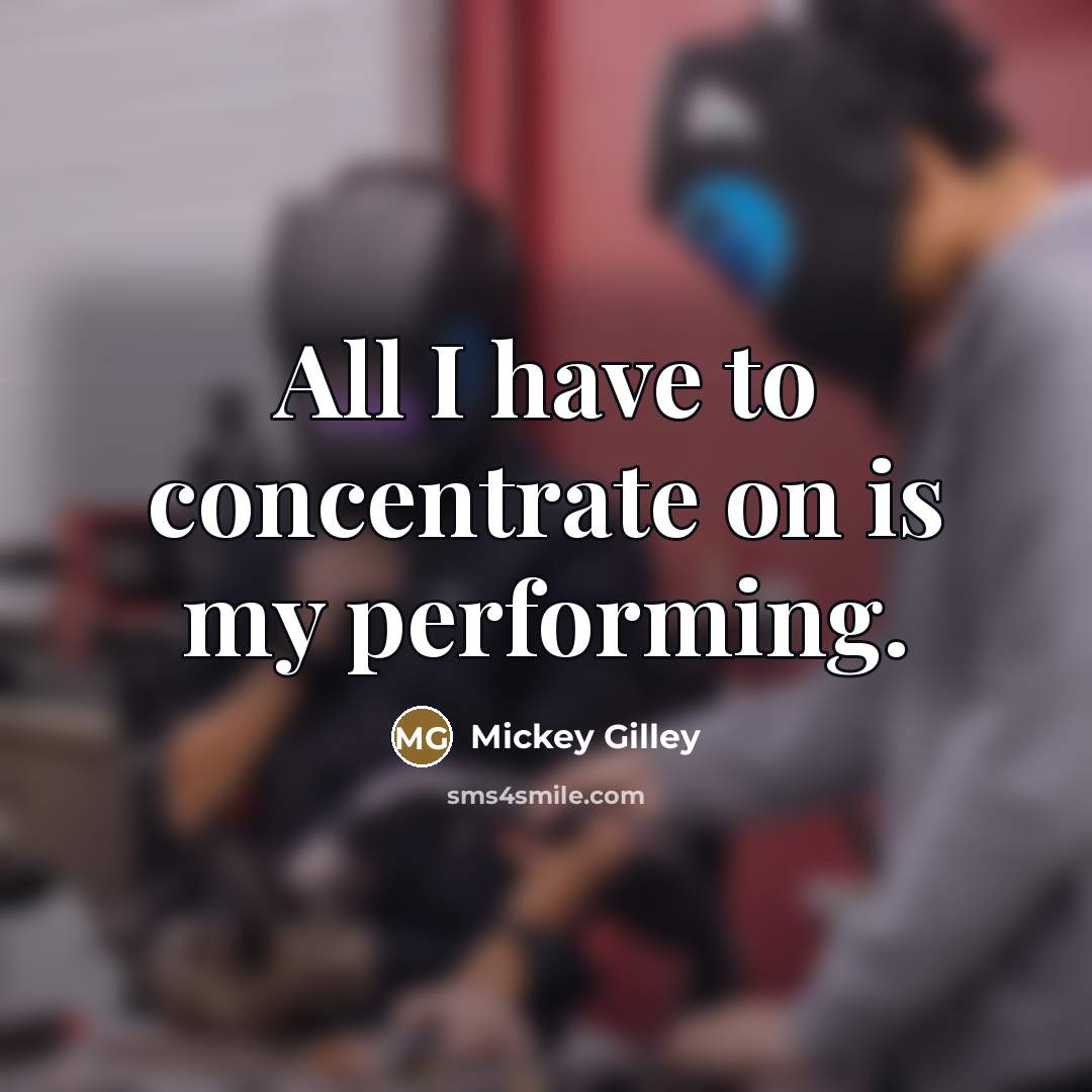 “All I have to concentrate on is my performing.…” quote by Mickey Gilley