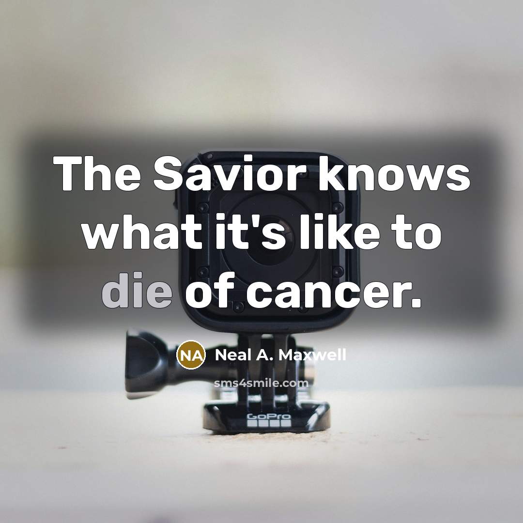 “The Savior knows what it's like to die of cancer.…” quote by Neal A. Maxwell